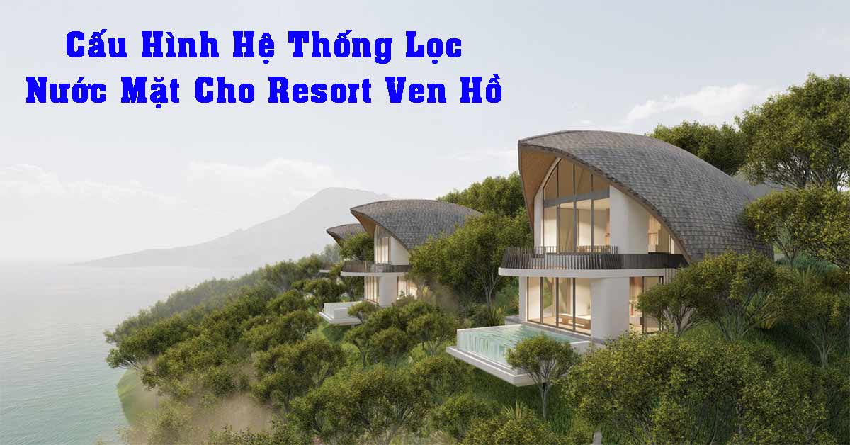 Cấu Hình Hệ Thống Lọc Nước Mặt Cho Resort Ven Hồ
