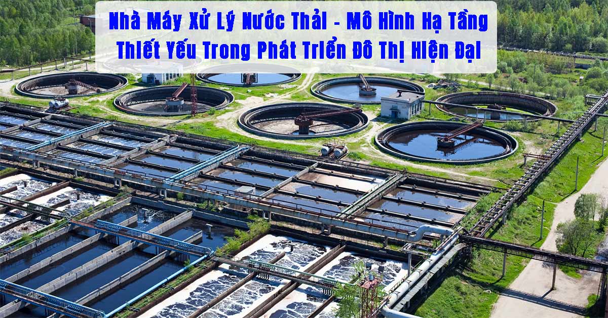 Nhà Máy Xử Lý Nước Thải – Mô Hình Hạ Tầng Thiết Yếu Trong Phát Triển Đô Thị Hiện Đại