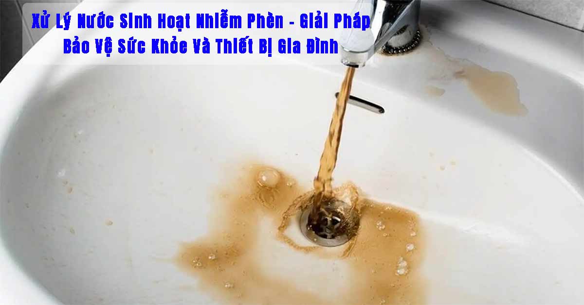 Xử Lý Nước Sinh Hoạt Nhiễm Phèn: Giải Pháp Bảo Vệ Sức Khỏe Và Thiết Bị Gia Đình