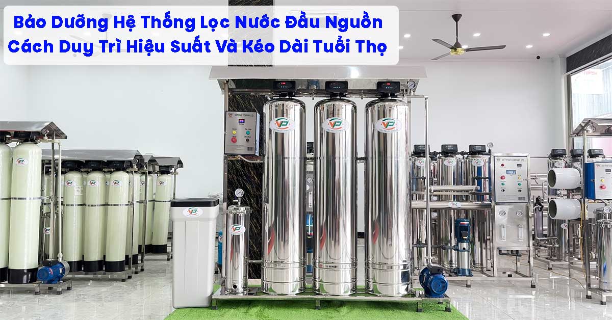Bảo Dưỡng Hệ Thống Lọc Nước Đầu Nguồn: Cách Duy Trì Hiệu Suất Và Kéo Dài Tuổi Thọ