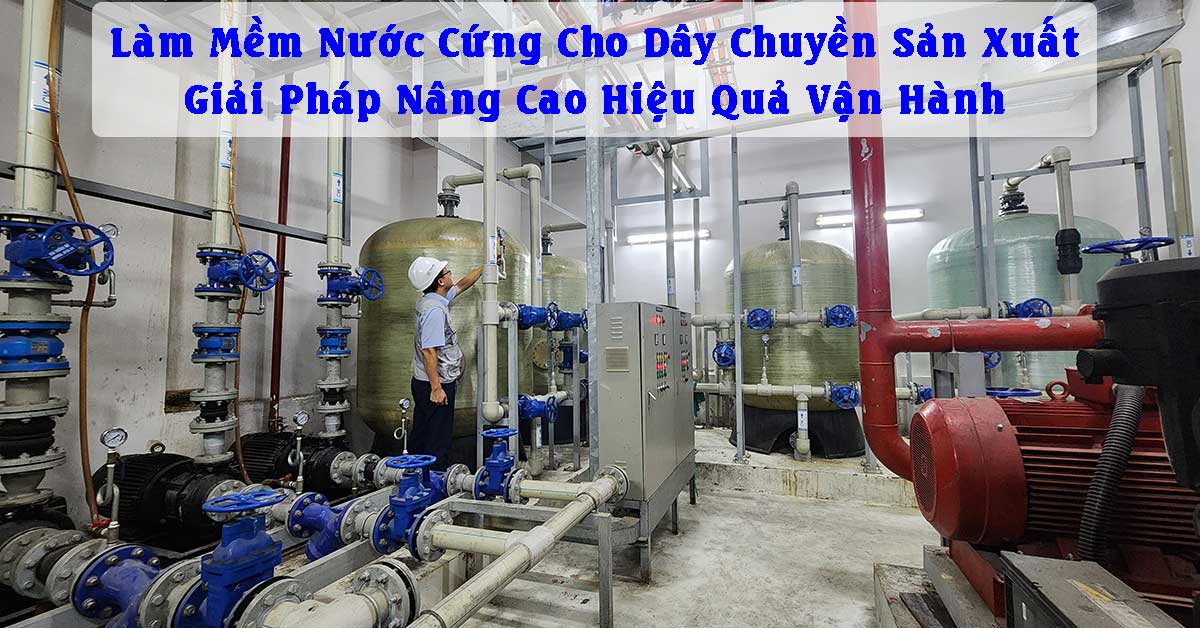 Làm Mềm Nước Cứng Cho Dây Chuyền Sản Xuất – Giải Pháp Nâng Cao Hiệu Quả Vận Hành