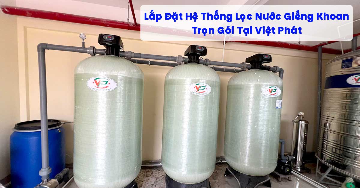Lắp Đặt Hệ Thống Lọc Nước Giếng Khoan Trọn Gói Tại Việt Phát