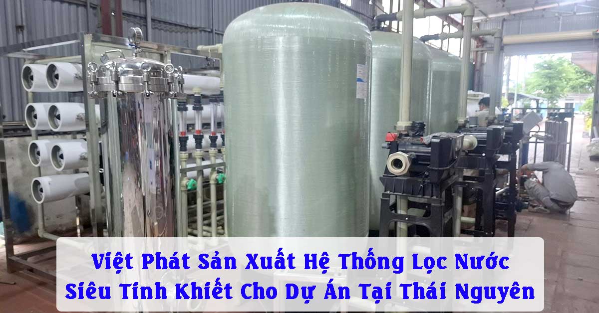 Việt Phát Sản Xuất Hệ Thống Lọc Nước Siêu Tinh Khiết Cho Dự Án Tại Thái Nguyên