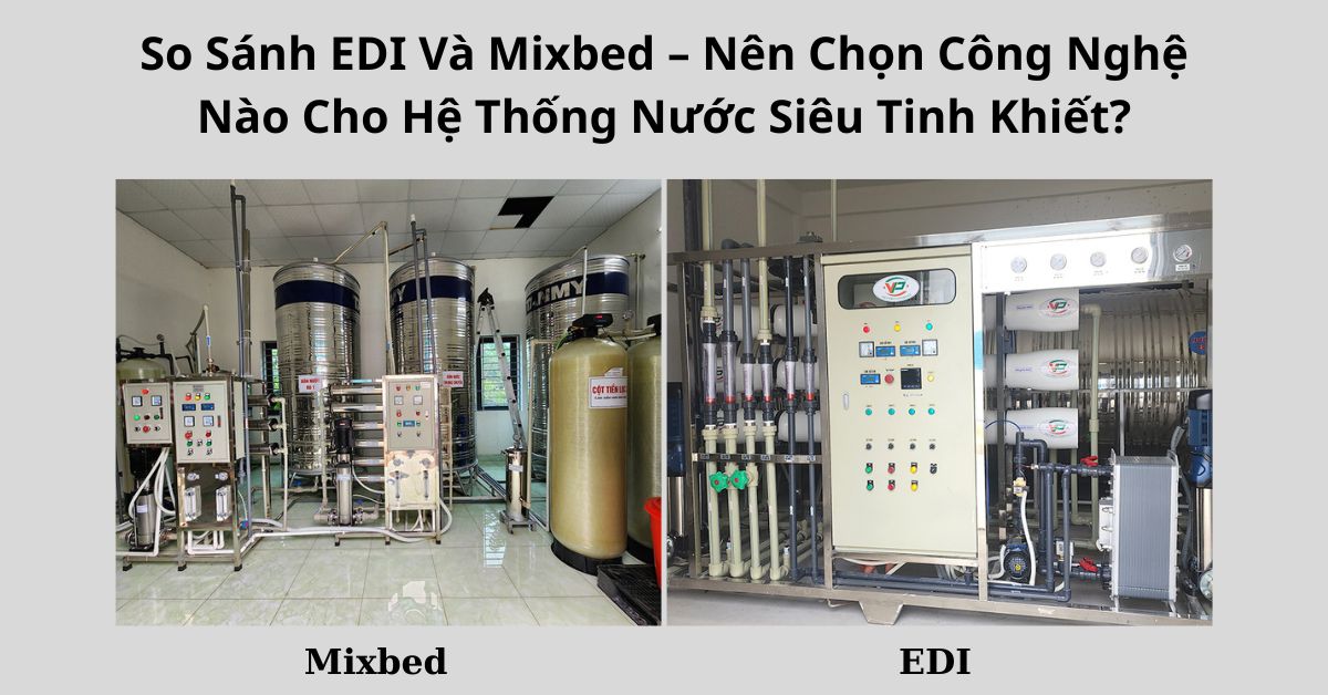 So Sánh EDI Và Mixbed – Nên Chọn Công Nghệ Nào Cho Hệ Thống Nước Siêu Tinh Khiết?