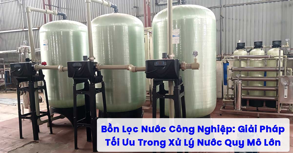 Bồn Lọc Nước Công Nghiệp: Giải Pháp Tối Ưu Trong Xử Lý Nước Quy Mô Lớn