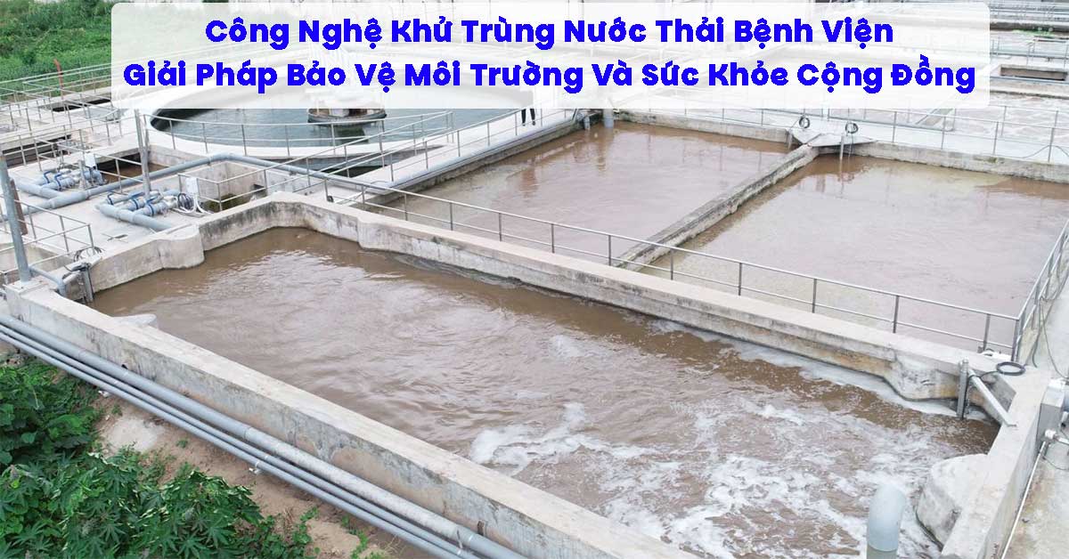 Công Nghệ Khử Trùng Nước Thải Bệnh Viện – Giải Pháp Bảo Vệ Môi Trường Và Sức Khỏe Cộng Đồng