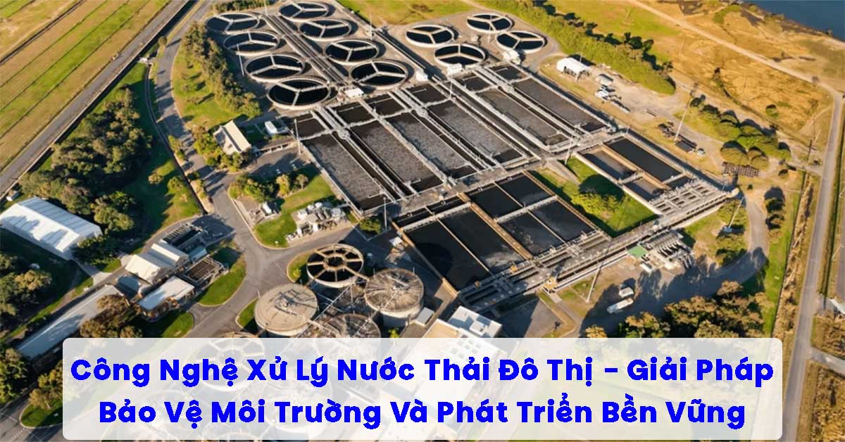 Công Nghệ Xử Lý Nước Thải Đô Thị – Giải Pháp Bảo Vệ Môi Trường Và Phát Triển Bền Vững