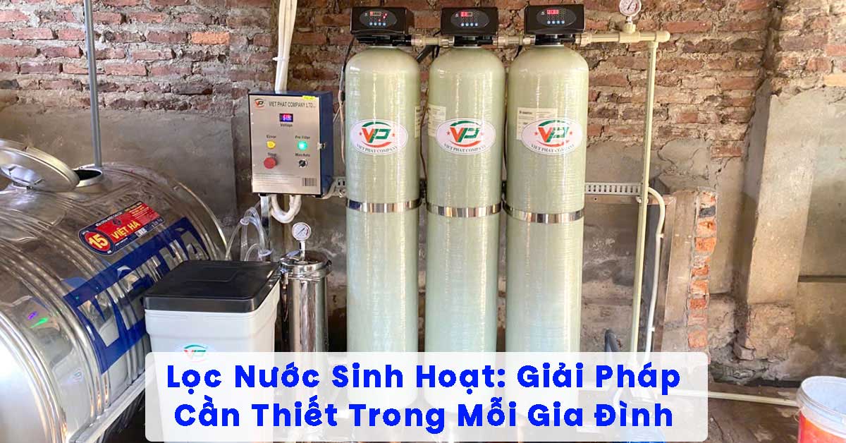 Lọc Nước Sinh Hoạt: Giải Pháp Cần Thiết Trong Mỗi Gia Đình