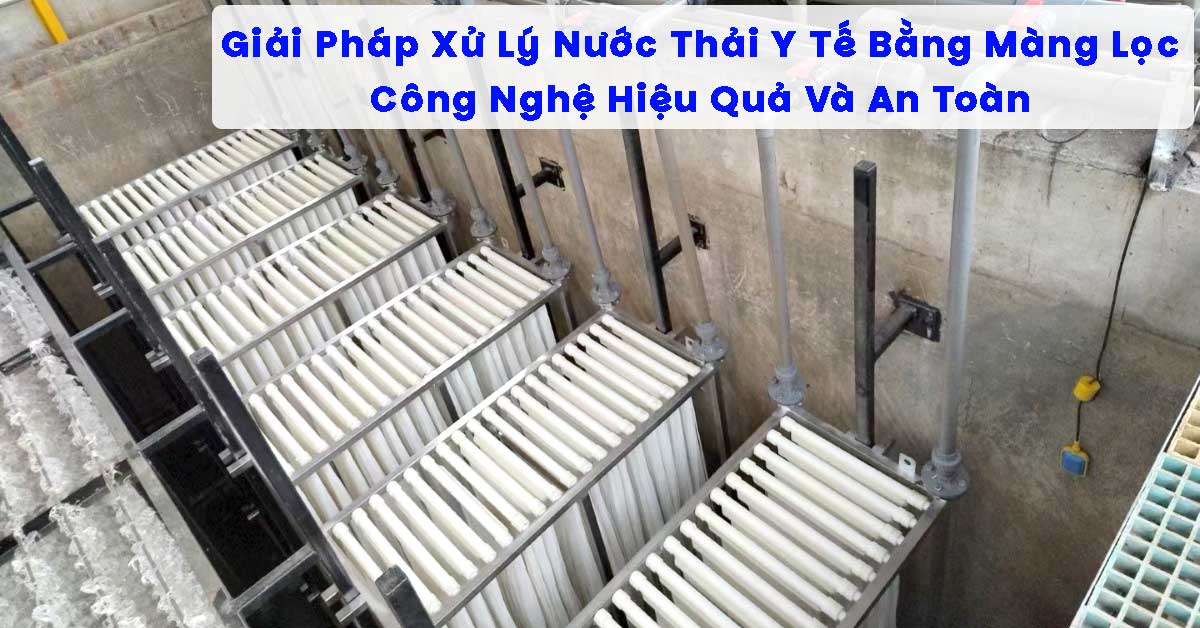 Giải Pháp Xử Lý Nước Thải Y Tế Bằng Màng Lọc – Công Nghệ Hiệu Quả Và An Toàn