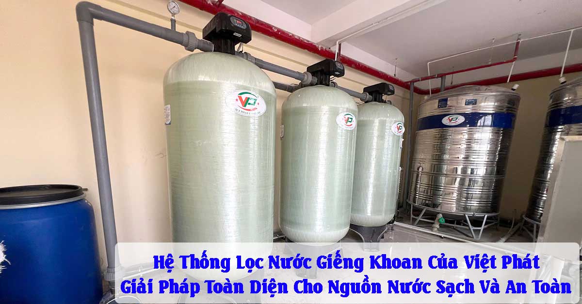 Hệ Thống Lọc Nước Giếng Khoan Của Việt Phát – Giải Pháp Toàn Diện Cho Nguồn Nước Sạch Và An Toàn