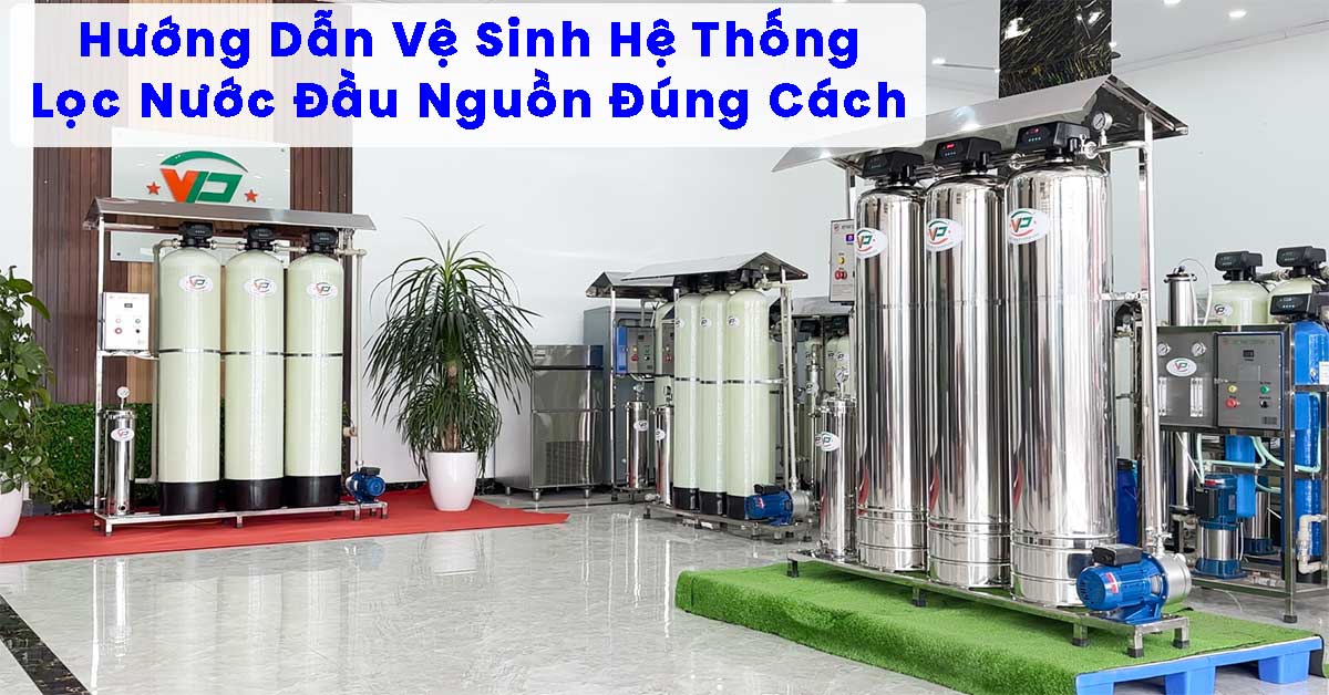 Hướng Dẫn Vệ Sinh Hệ Thống Lọc Nước Đầu Nguồn Đúng Cách