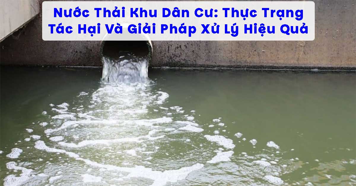 Nước Thải Khu Dân Cư: Thực Trạng, Tác Hại Và Giải Pháp Xử Lý Hiệu Quả