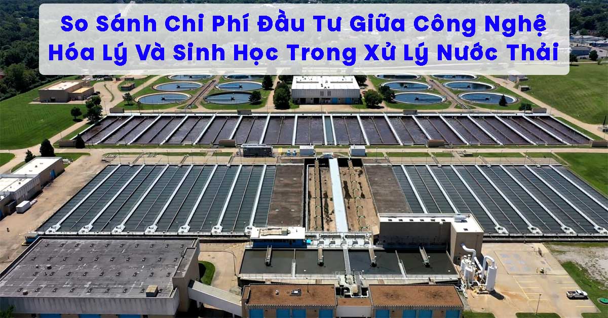 So Sánh Chi Phí Đầu Tư Giữa Công Nghệ Hóa Lý Và Sinh Học Trong Xử Lý Nước Thải