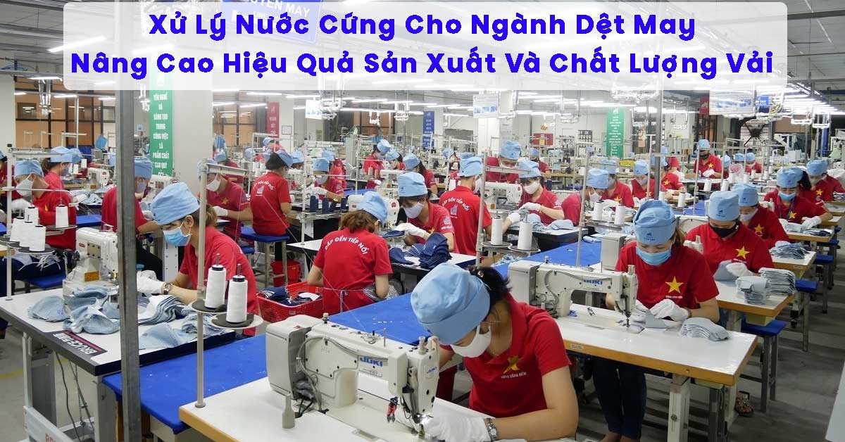 Xử Lý Nước Cứng Cho Ngành Dệt May – Nâng Cao Hiệu Quả Sản Xuất Và Chất Lượng Vải