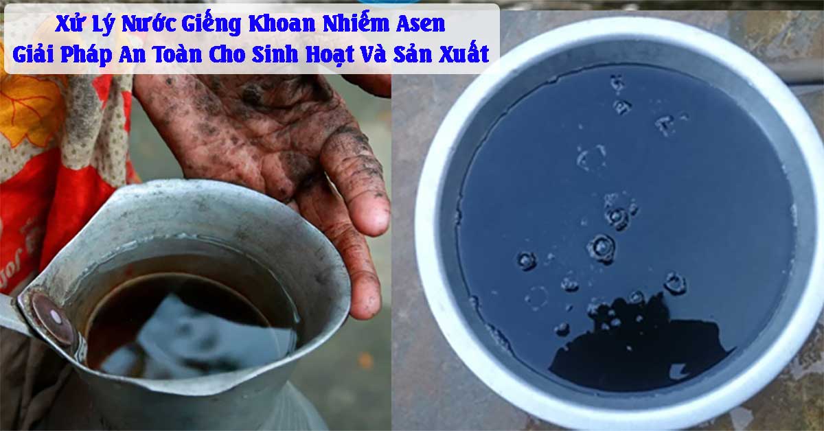 Xử Lý Nước Giếng Khoan Nhiễm Asen – Giải Pháp An Toàn Cho Sinh Hoạt Và Sản Xuất
