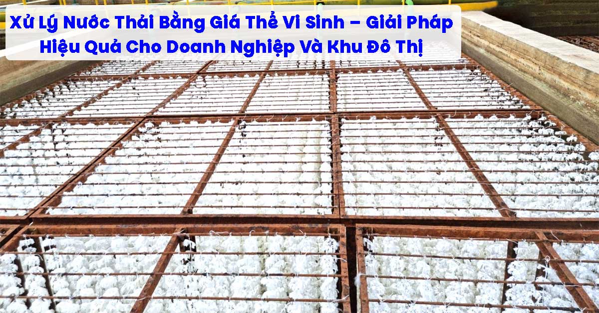Xử Lý Nước Thải Bằng Giá Thể Vi Sinh – Giải Pháp Hiệu Quả Cho Doanh Nghiệp Và Khu Đô Thị