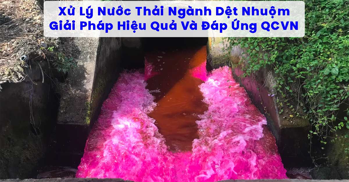 Xử Lý Nước Thải Ngành Dệt Nhuộm: Giải Pháp Hiệu Quả Và Đáp Ứng QCVN