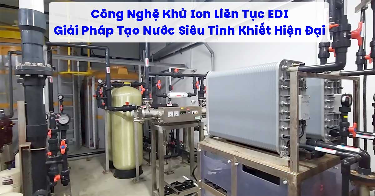 Công Nghệ Khử Ion Liên Tục EDI – Giải Pháp Tạo Nước Siêu Tinh Khiết Hiện Đại