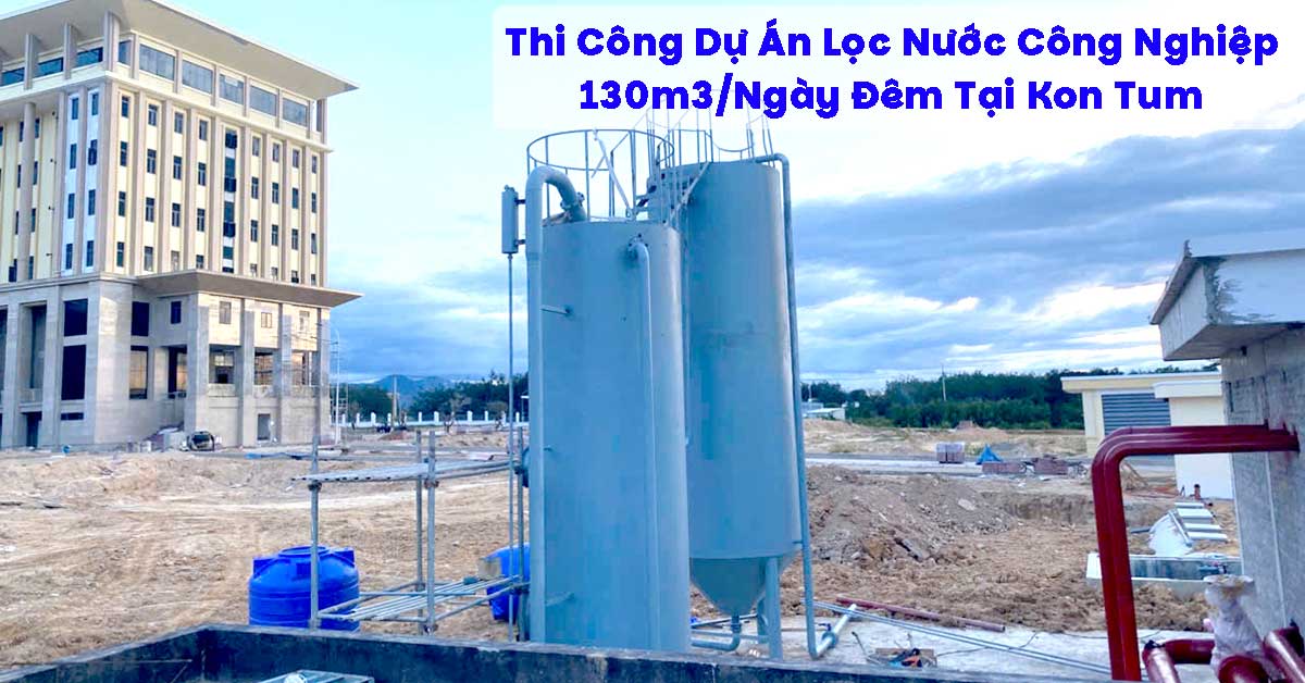 Thi Công Dự Án Lọc Nước Công Nghiệp 130m3/Ngày Đêm Tại Kon Tum