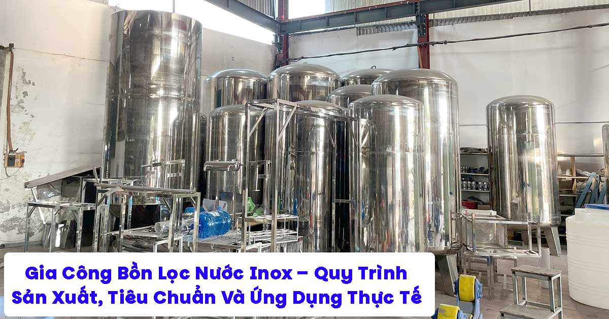 Gia Công Bồn Lọc Nước Inox – Quy Trình Sản Xuất, Tiêu Chuẩn Và Ứng Dụng Thực Tế