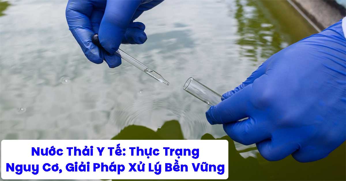 Nước Thải Y Tế: Thực Trạng, Nguy Cơ Và Giải Pháp Xử Lý Bền Vững
