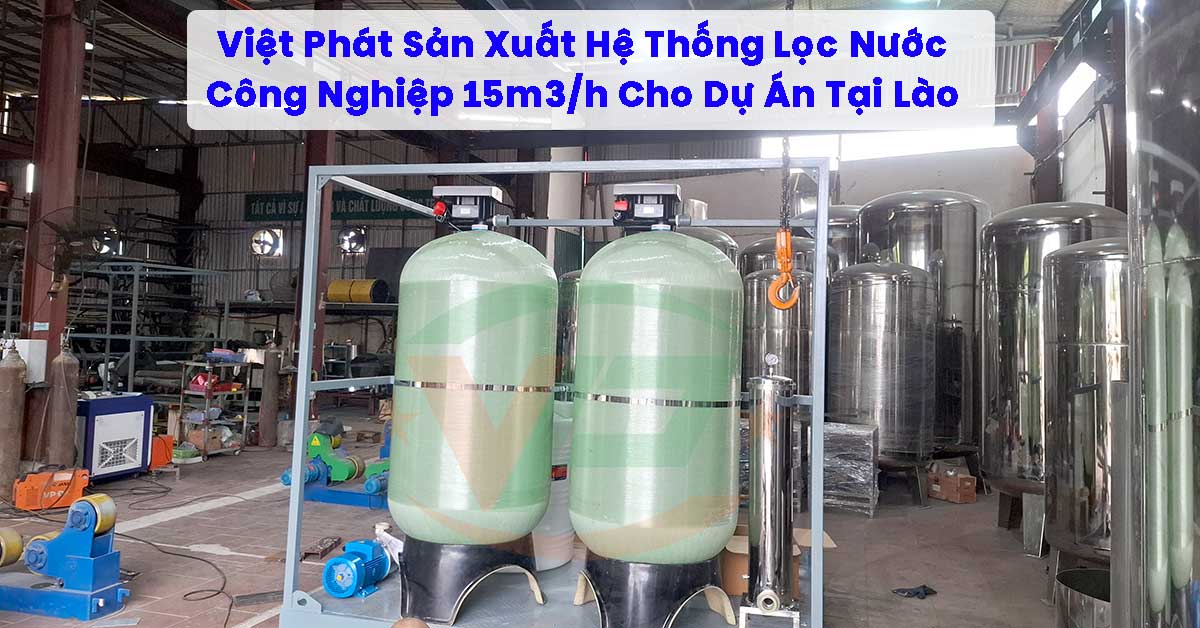 Việt Phát Sản Xuất Hệ Thống Lọc Nước Công Nghiệp 15m3/h Cho Dự Án Tại Lào