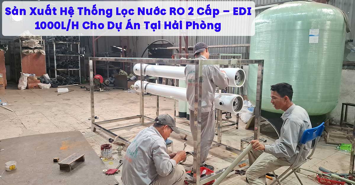 Sản Xuất Hệ Thống Lọc Nước RO 2 Cấp – EDI 1000L/H Cho Dự Án Tại Hải Phòng