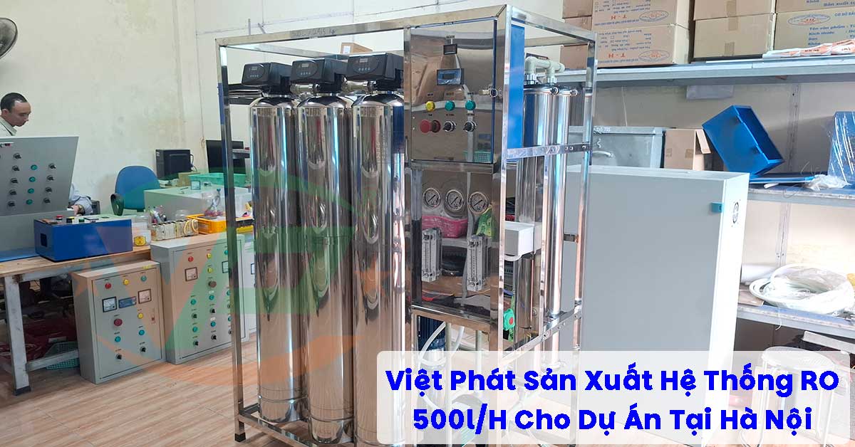 Việt Phát Sản Xuất Hệ Thống RO 500l/H Cho Dự Án Tại Hà Nội