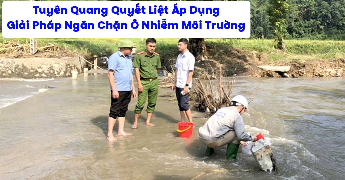 Tuyên Quang Quyết Liệt Áp Dụng Giải Pháp Ngăn Chặn Ô Nhiễm Môi Trường
