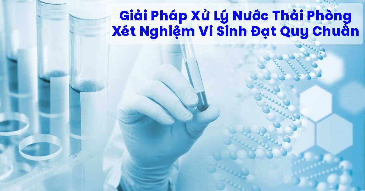 Giải Pháp Xử Lý Nước Thải Phòng Xét Nghiệm Vi Sinh Đạt Quy Chuẩn