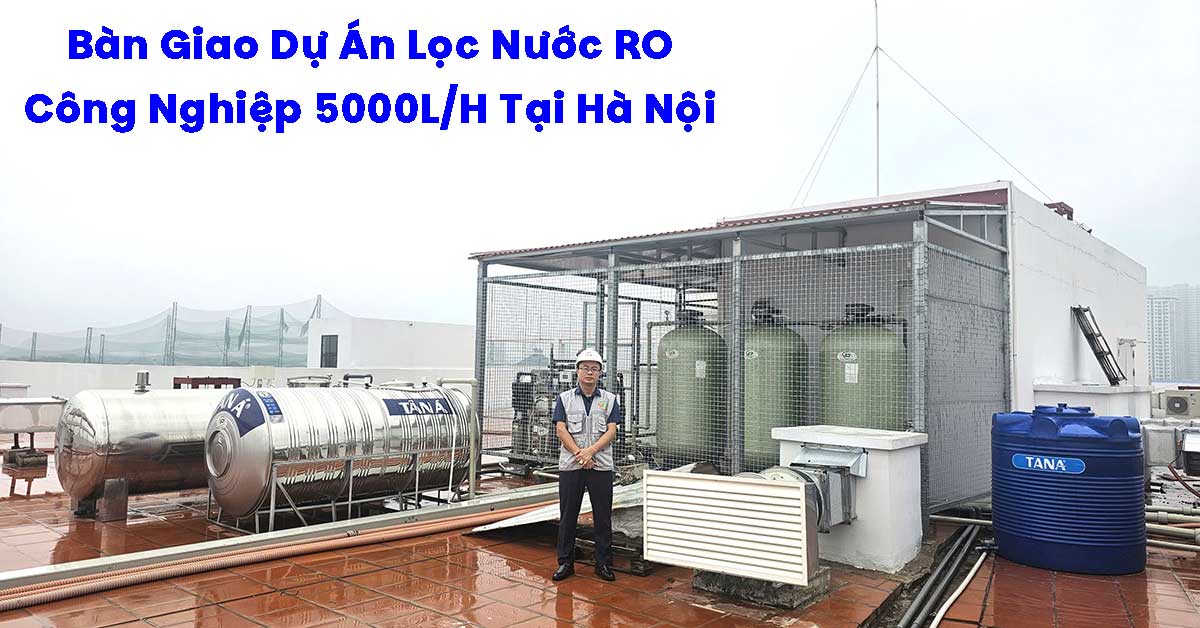 Bàn Giao Dự Án Lọc Nước RO Công Nghiệp 5000L/H Tại Hà Nội