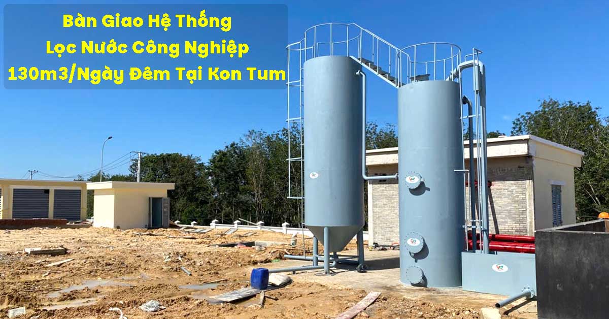 Bàn Giao Hệ Thống Lọc Nước Công Nghiệp 130m3/Ngày Đêm Tại Kon Tum