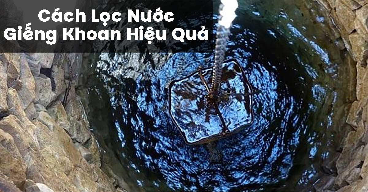 Cách Lọc Nước Giếng Khoan Hiệu Quả
