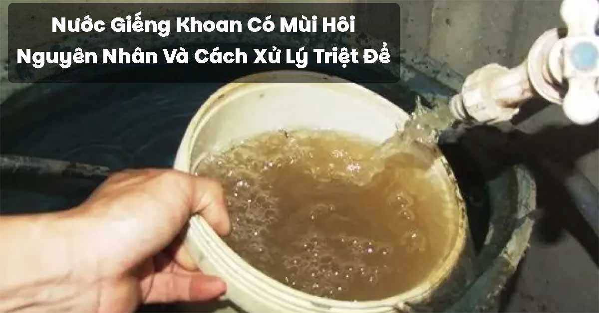 Nước Giếng Khoan Có Mùi Hôi – Nguyên Nhân Và Cách Xử Lý Triệt Để