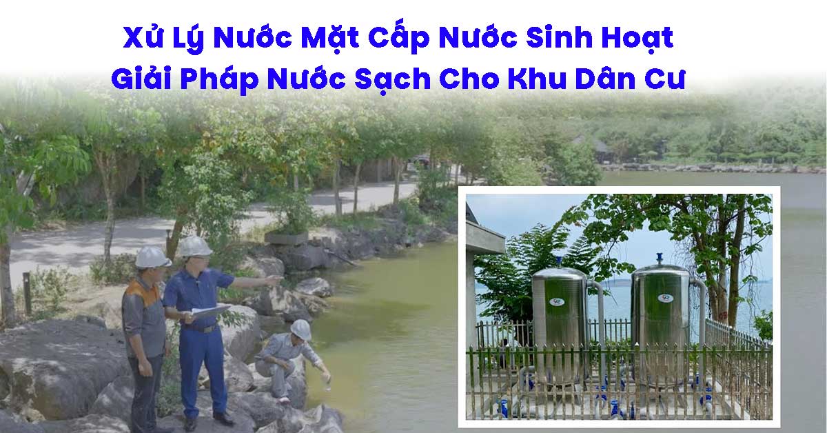 Xử Lý Nước Mặt Cấp Nước Sinh Hoạt: Giải Pháp Nước Sạch Cho Khu Dân Cư