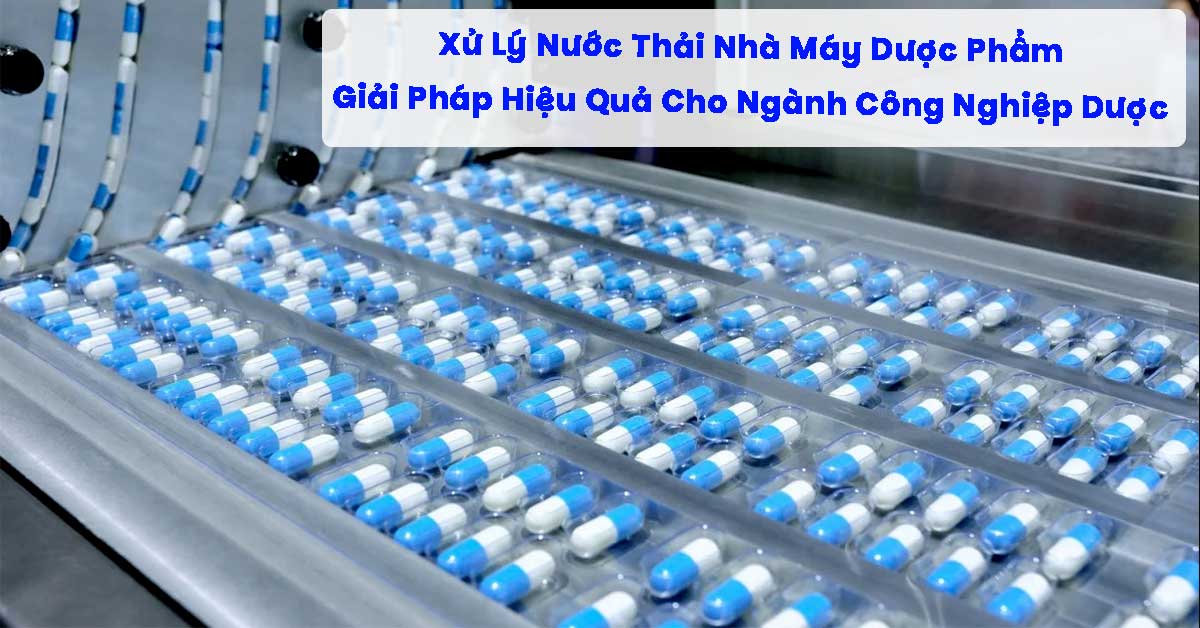 Xử Lý Nước Thải Nhà Máy Dược Phẩm: Giải Pháp Hiệu Quả Cho Ngành Công Nghiệp Dược