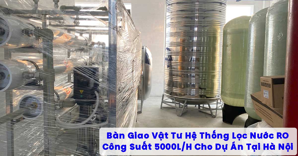 Bàn Giao Vật Tư Hệ Thống Lọc Nước RO 5000L/H Cho Dự Án Tại Hà Nội