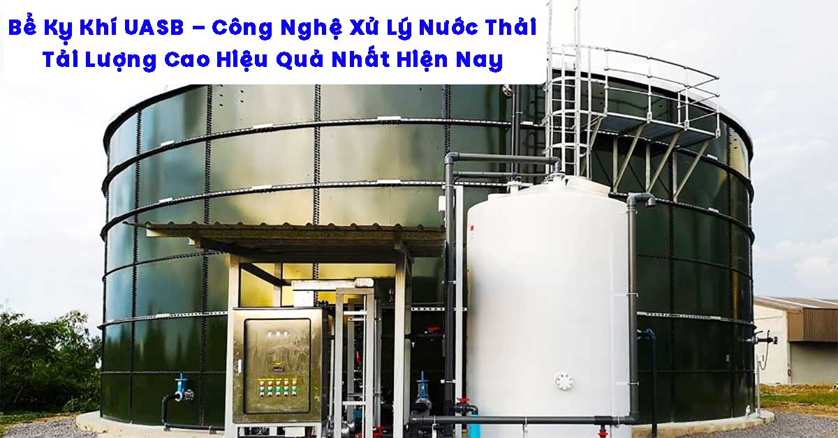 Bể Kỵ Khí UASB – Công Nghệ Xử Lý Nước Thải Tải Lượng Cao Hiệu Quả Nhất Hiện Nay