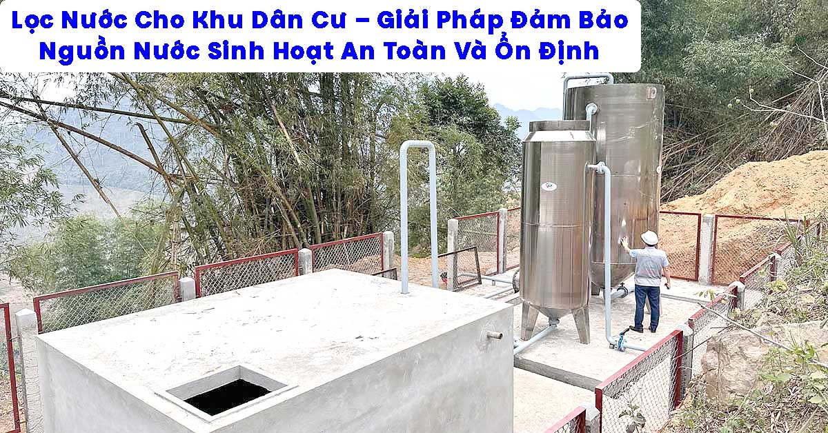Lọc Nước Cho Khu Dân Cư – Giải Pháp Đảm Bảo Nguồn Nước Sinh Hoạt An Toàn Và Ổn Định