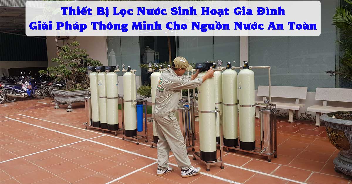 Thiết Bị Lọc Nước Sinh Hoạt Gia Đình: Giải Pháp Thông Minh Cho Nguồn Nước An Toàn