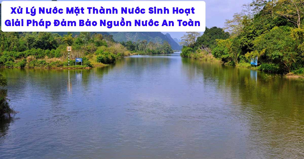 Xử Lý Nước Mặt Thành Nước Sinh Hoạt: Giải Pháp Đảm Bảo Nguồn Nước An Toàn Cho Cộng Đồng