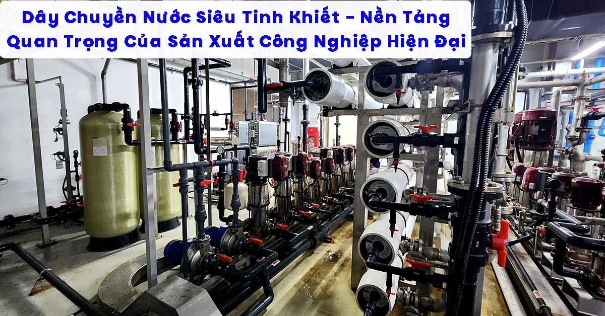 Dây Chuyền Nước Siêu Tinh Khiết – Nền Tảng Quan Trọng Của Sản Xuất Công Nghiệp Hiện Đại