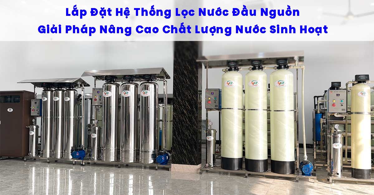 Lắp Đặt Hệ Thống Lọc Nước Đầu Nguồn – Giải Pháp Nâng Cao Chất Lượng Nước Sinh Hoạt