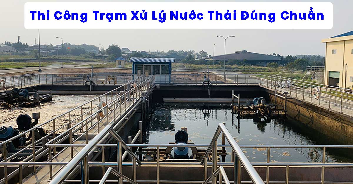 Thi Công Trạm Xử Lý Nước Thải Đúng Chuẩn – Chìa Khóa Vận Hành Bền Vững Và Lựa Chọn Nhà Thầu Uy Tín