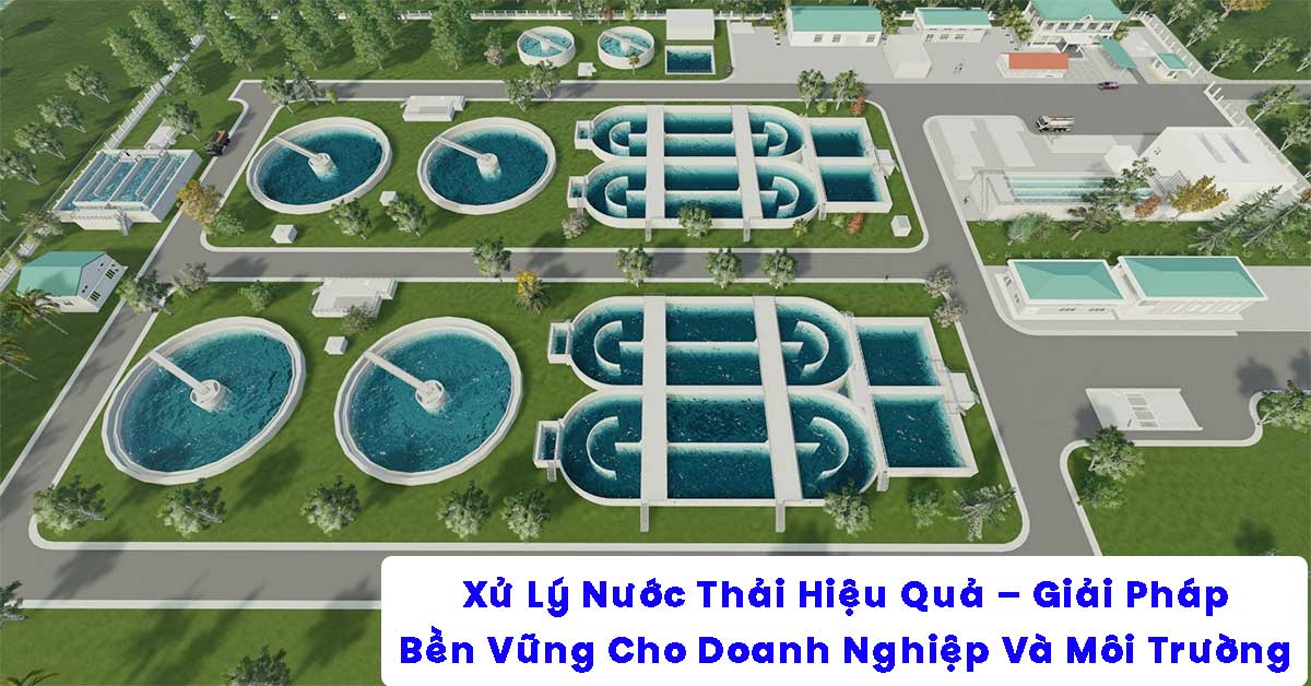 Xử Lý Nước Thải Hiệu Quả – Giải Pháp Bền Vững Cho Doanh Nghiệp Và Môi Trường
