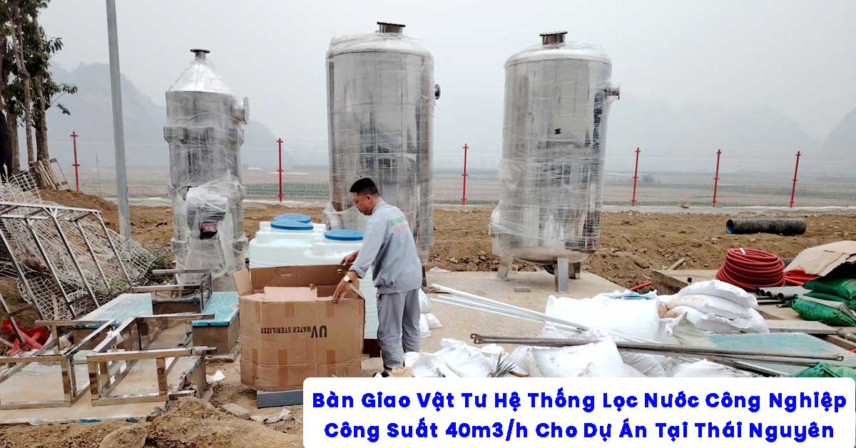 Bàn Giao Vật Tư Hệ Thống Lọc Nước Công Nghiệp 40m3/h Cho Dự Án Tại Thái Nguyên