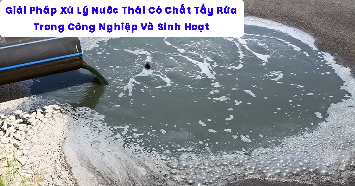 Giải Pháp Xử Lý Nước Thải Có Chất Tẩy Rửa Trong Công Nghiệp Và Sinh Hoạt