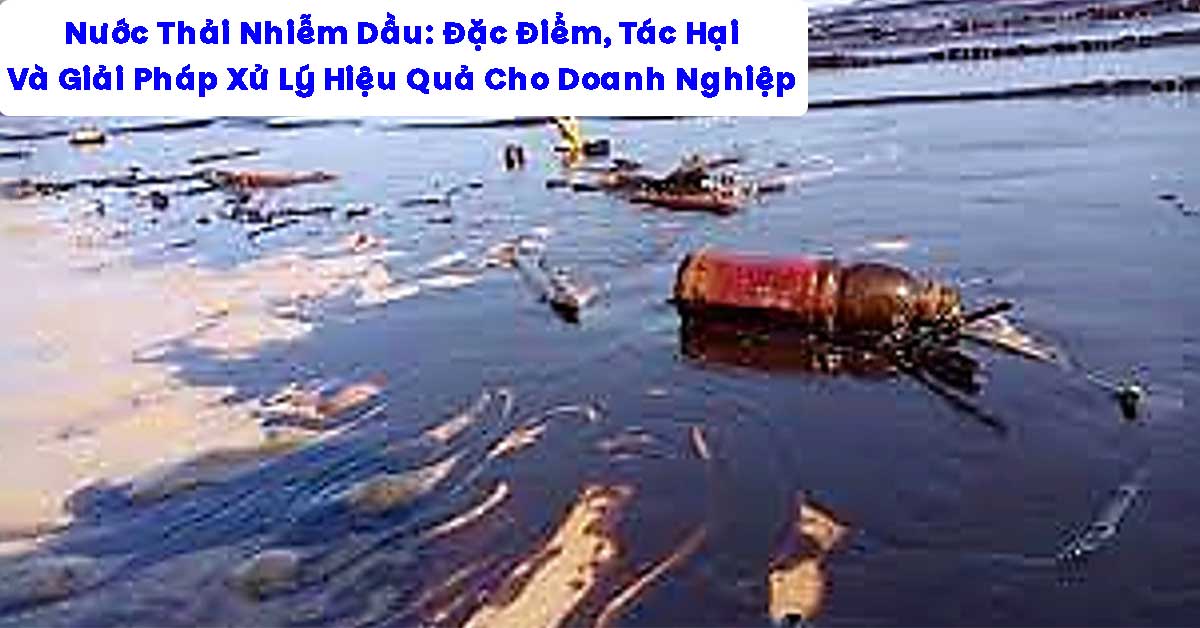 Nước Thải Nhiễm Dầu: Đặc Điểm, Tác Hại Và Giải Pháp Xử Lý Hiệu Quả Cho Doanh Nghiệp