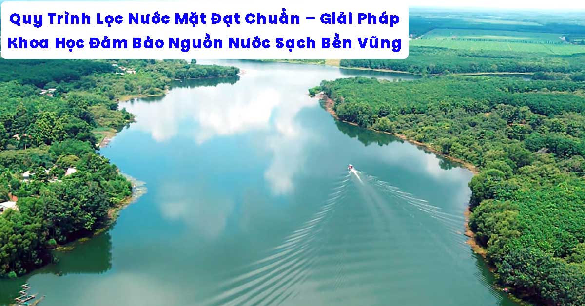 Quy Trình Lọc Nước Mặt Đạt Chuẩn – Giải Pháp Khoa Học Đảm Bảo Nguồn Nước Sạch Bền Vững