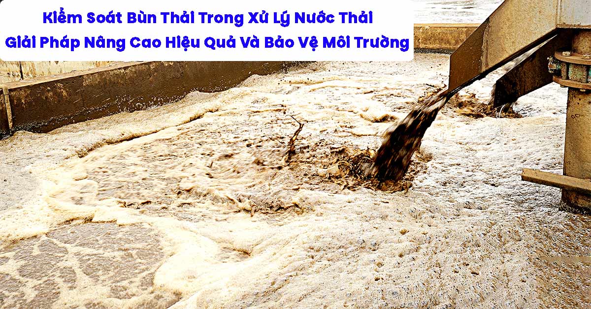 Kiểm Soát Bùn Thải Trong Xử Lý Nước Thải: Giải Pháp Nâng Cao Hiệu Quả Và Bảo Vệ Môi Trường